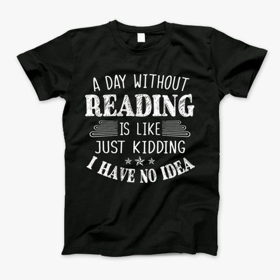 Day Without Reading Is Like I Have No Idea T-Shirt, Tshirt, Hoodie, Sweatshirt, Long Sleeve, Youth, Personalized shirt, funny shirts, gift shirts