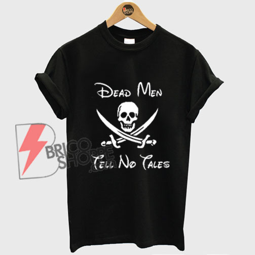 Dead Men Tell No Tales Shirt- Funny’s Shirt On Sale