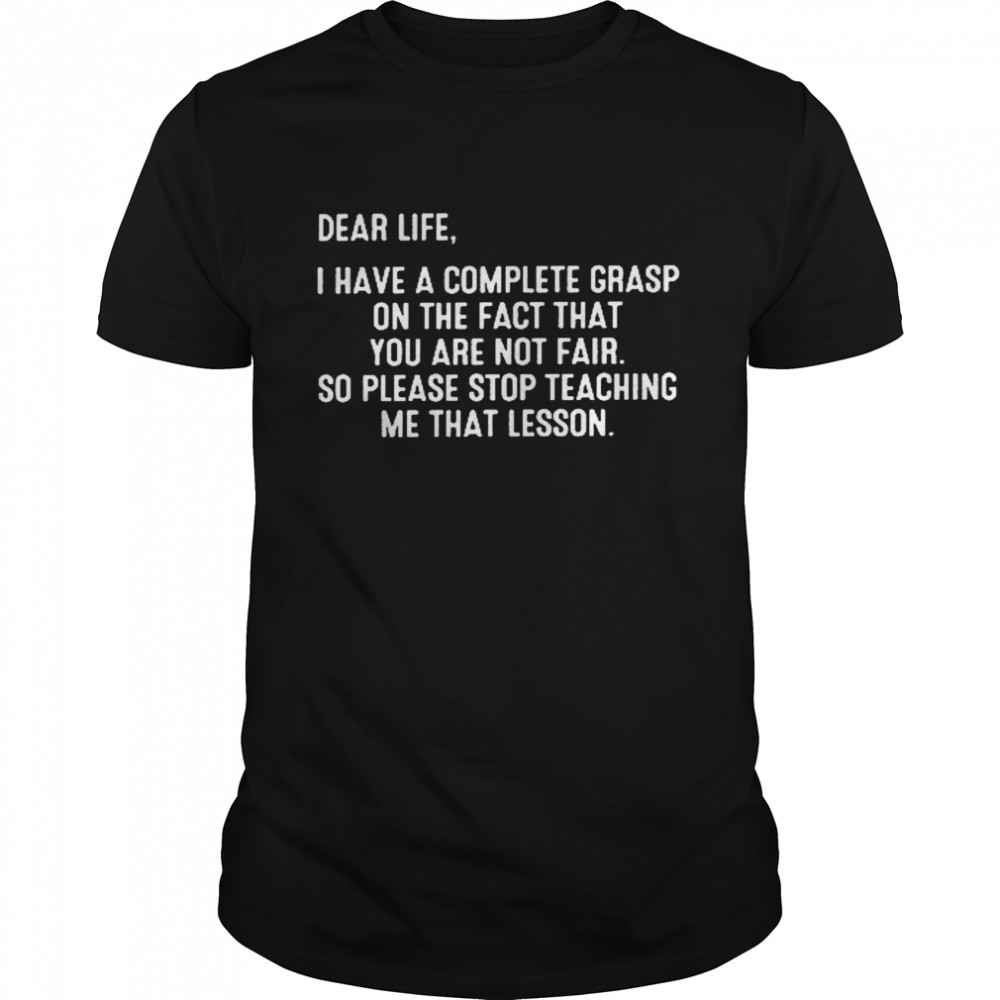 Dear Life I Have A Complete Grasp On The Fact That You Are Not Fair So Please Stop Teaching Me That Lesson Shirt, Tshirt, Hoodie, Sweatshirt, Youth