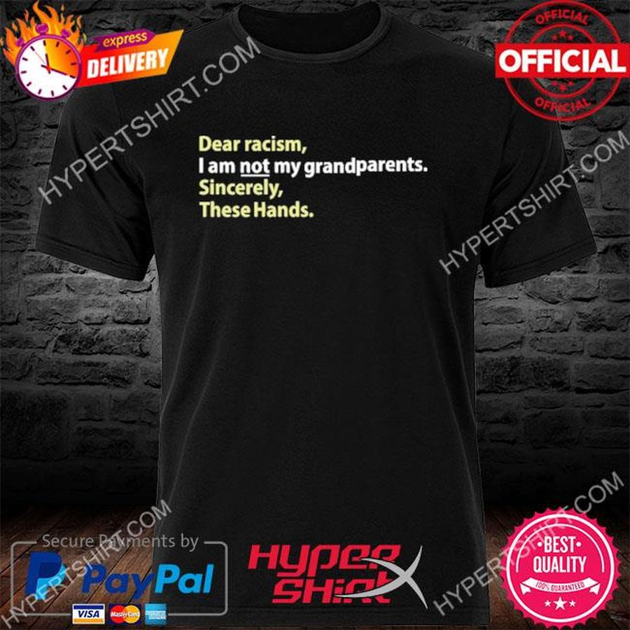 Dear Racism I Am Not My Grandparents Sincerely These Hands Shirt