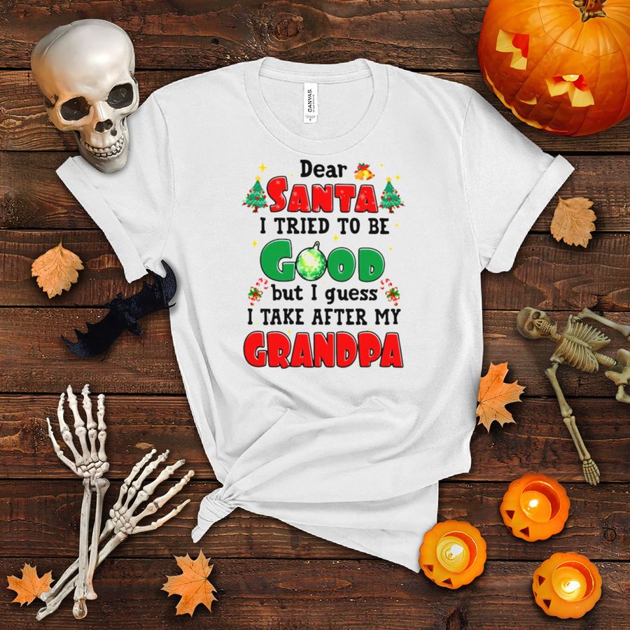 Dear Santa I Tried To Be Good But I Guess I Take After My Grandpa Christmas T shirt