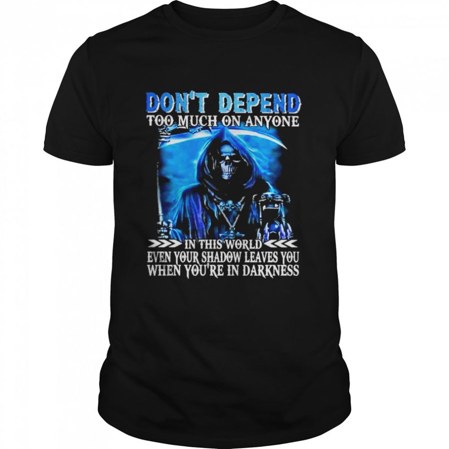 Death don’t depend too much on anyone in this world even your shadow leaves You when you’re in darkness shirt