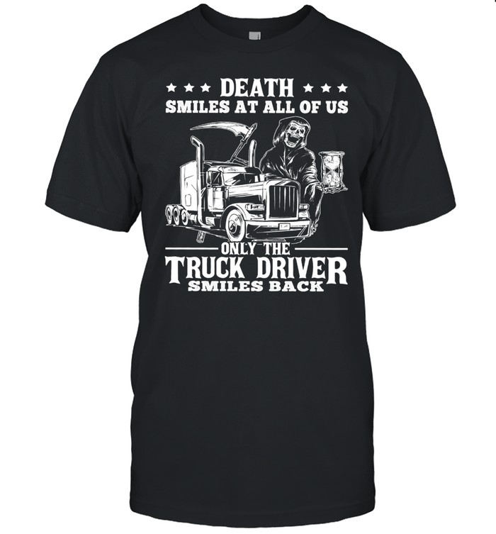 Death Smiles At All Of Us Only The Truck Driver Smiles Back Shirt, Tshirt, Hoodie, Sweatshirt, Long Sleeve, Youth, funny shirts, gift shirts