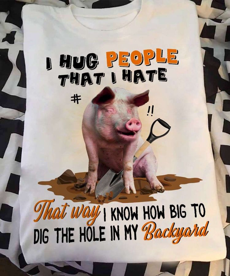 Digging Pig – I hus people that i hate that way i know how big to dig the hole in my backyard