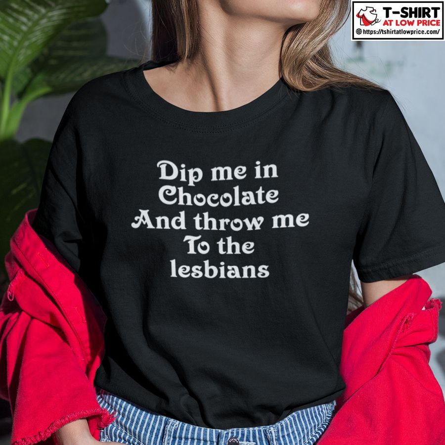 Dip Me In Chocolate And Throw Me To The Lesbians Shirt