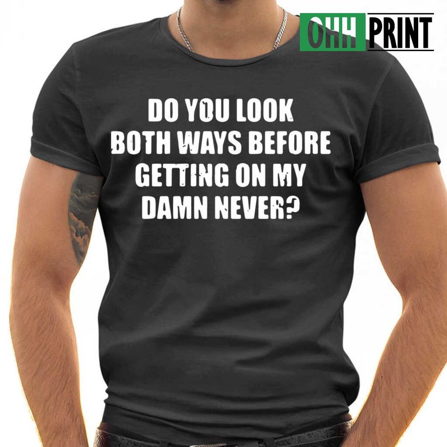 Do You Look Both Ways Before Getting On My Damn Never Funy Tshirts Black