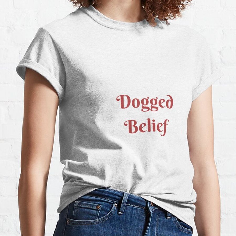 Dogged Belief- Never Say Never Classic T-Shirt