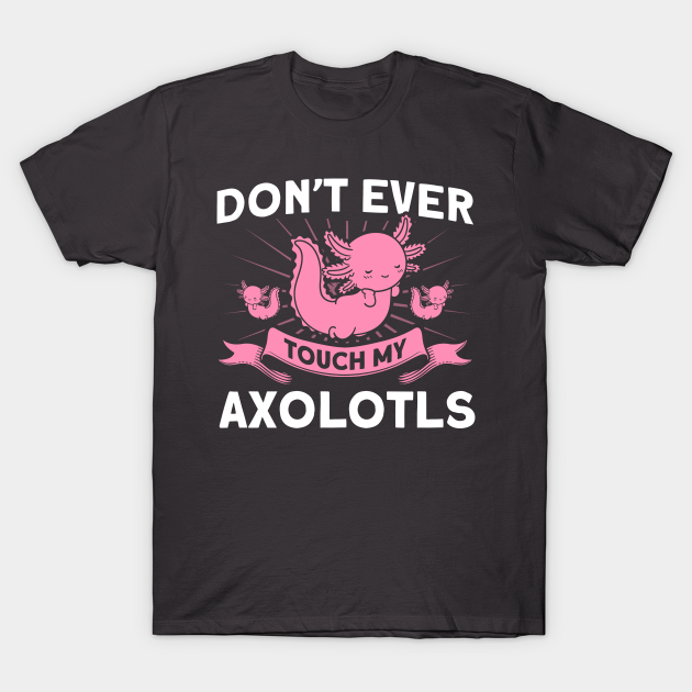 Don't Ever Touch My Axolotls Owner Axolotl Lover T-shirt, Hoodie, SweatShirt, Long Sleeve