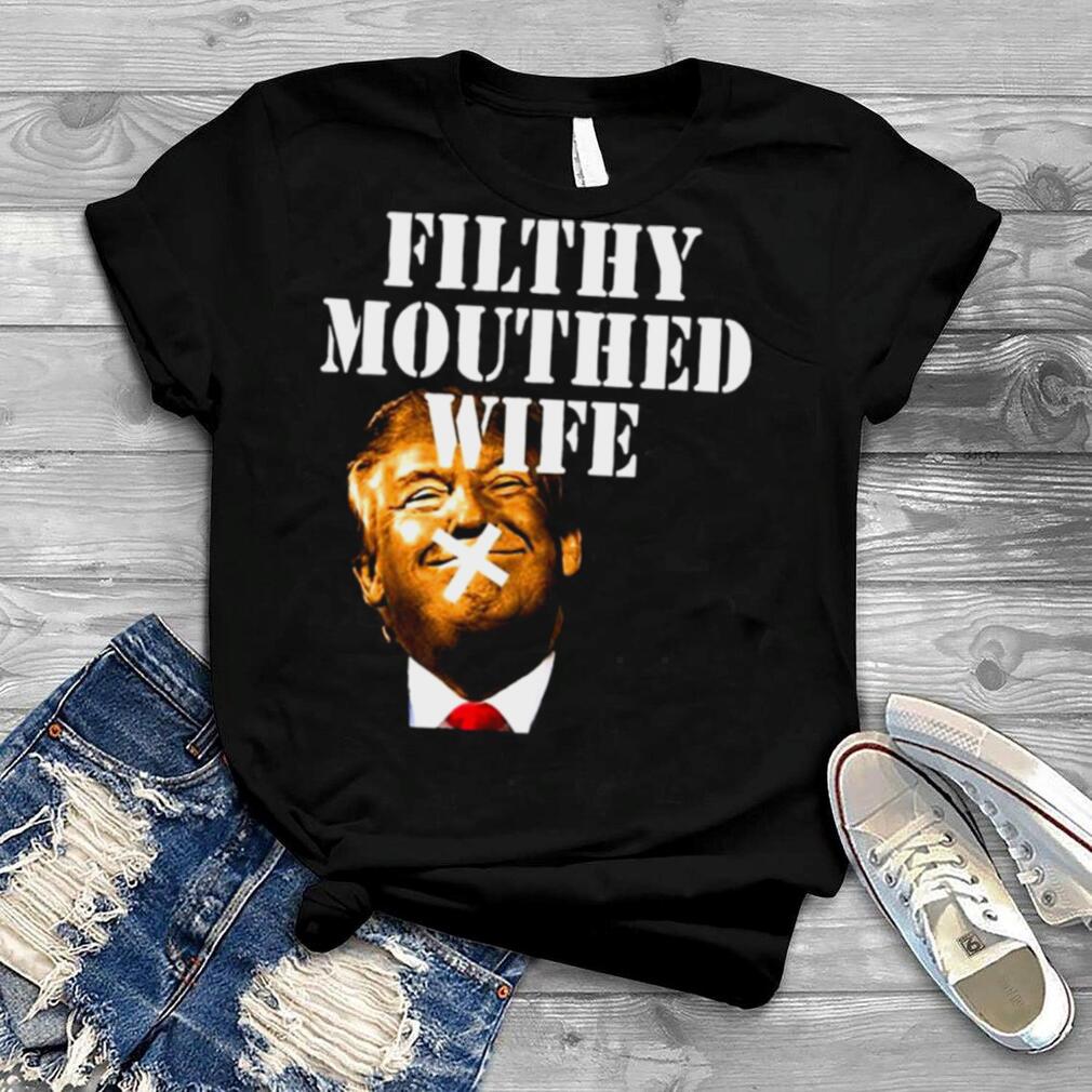 Donald Trump Filthy Mouthed Wife shirt