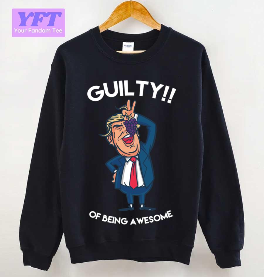 Donald Trump Is Guilty Of Being Awesome Politics Unisex Sweatshirt