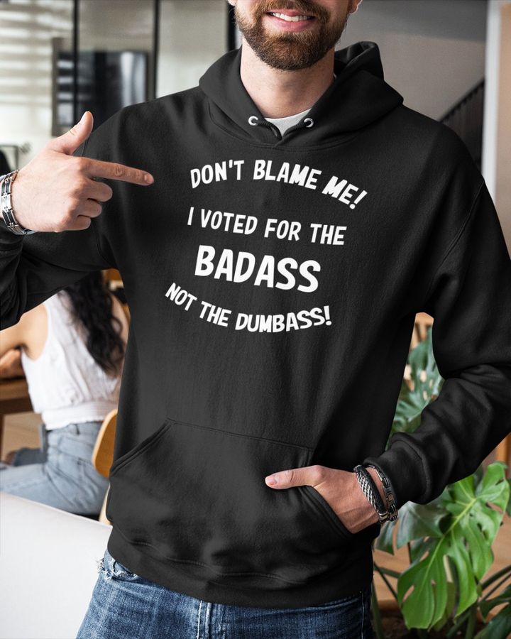 Don't Blame Me I Voted For The Badass Not The Dumbass Tee Shirt