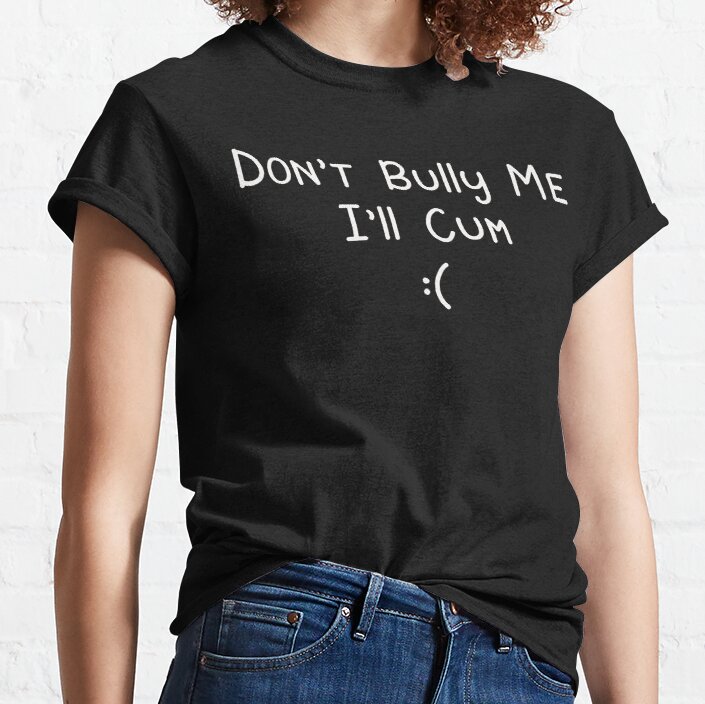 Don’t Bully Me Cum Classic T-Shirt