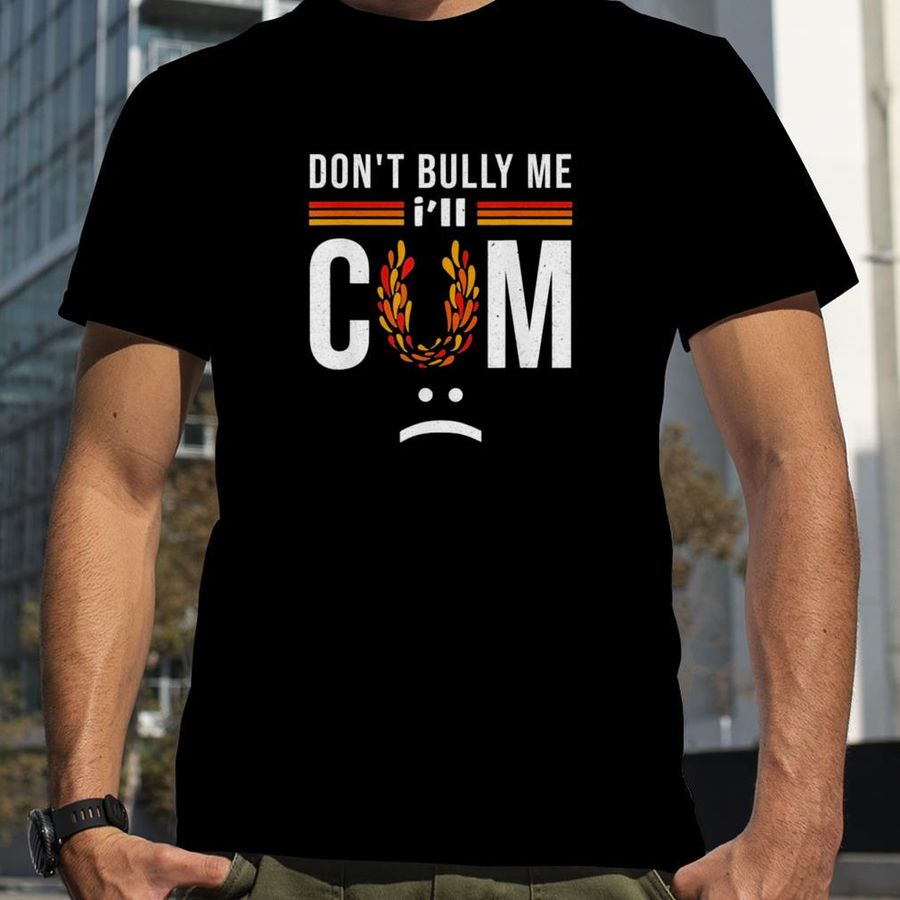 Don’t bully me it turns me on T Shirt