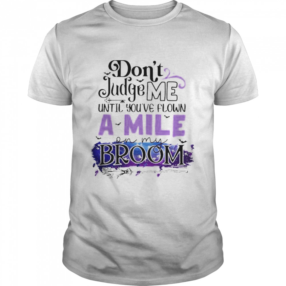 Don’T Judge Me Until You’Ve Flown A Mile In My Broom Shirt, Tshirt, Hoodie, Sweatshirt, Long Sleeve, Youth, funny shirts, gift shirts, Graphic Tee