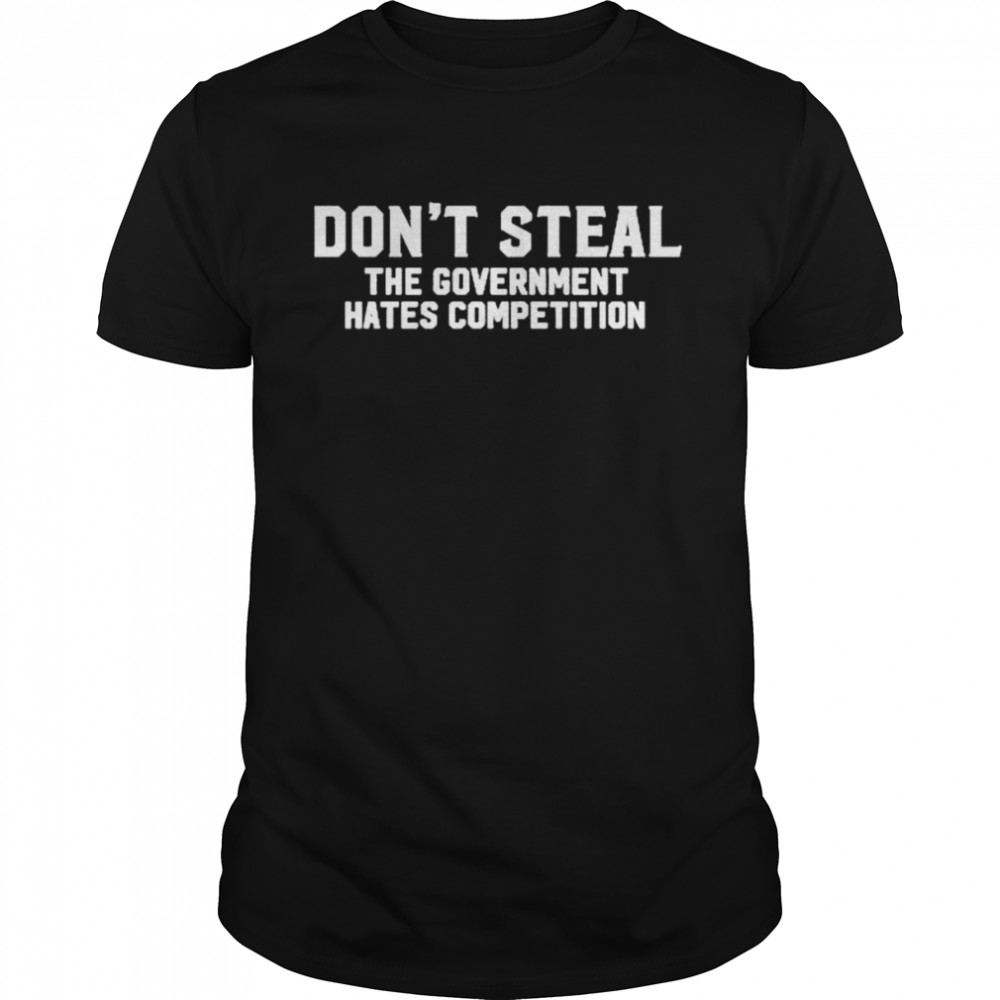 Don’t Steal The Government Hates Competition T-Shirt