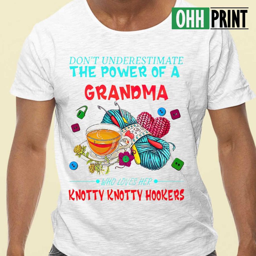 Don't Underestimate The Power Of A Grandma Who Loves Her Knotty Knotty Hookers Tshirts; Tee Shirts; T-shirts White