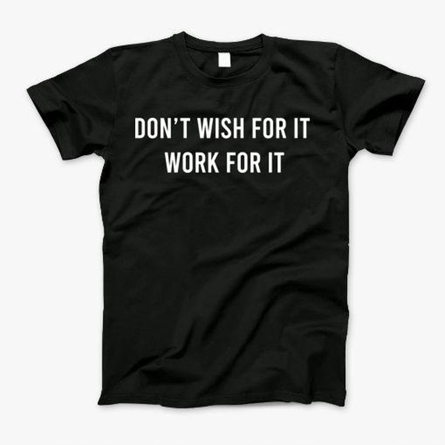 Dont Wish For It Work For It T-Shirt, Tshirt, Hoodie, Sweatshirt, Long Sleeve, Youth, Personalized shirt, funny shirts, gift shirts, Graphic Tee