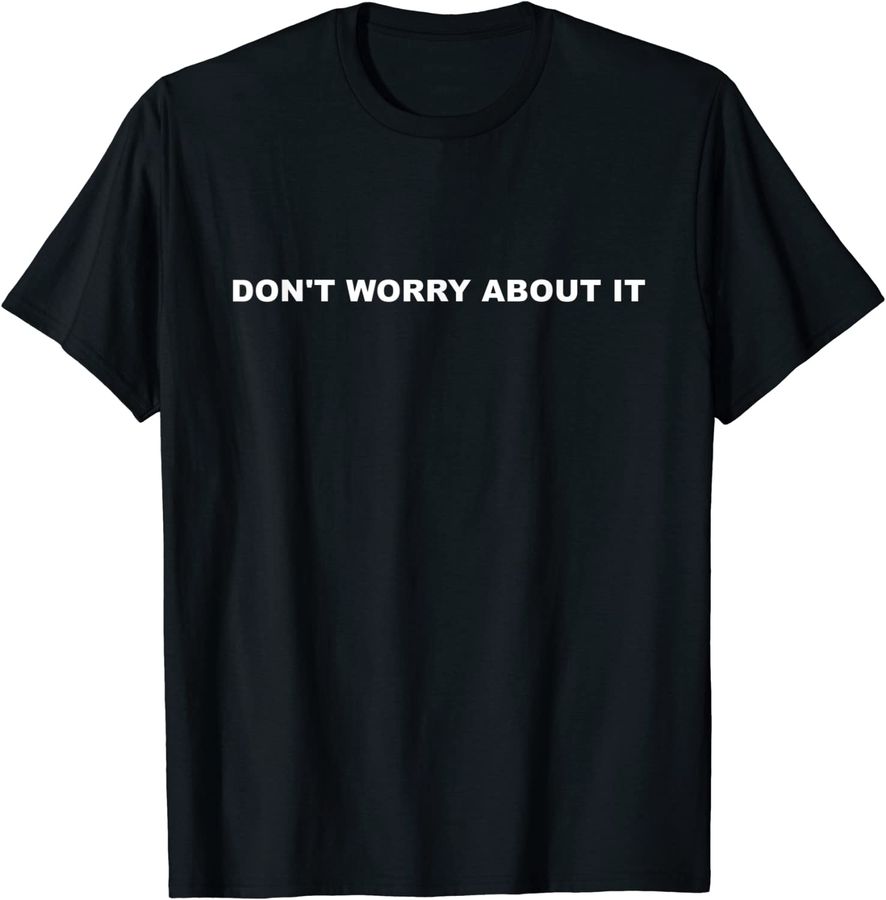 Don't Worry About It Tee Shirt