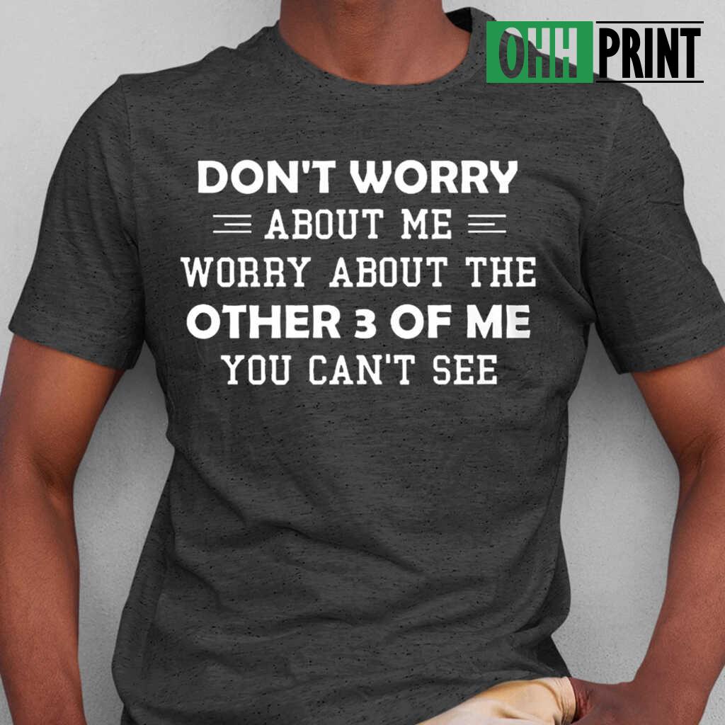 Don't Worry About Me Worry About The Others 3 Of Me You Can't See Funny T-shirts Black