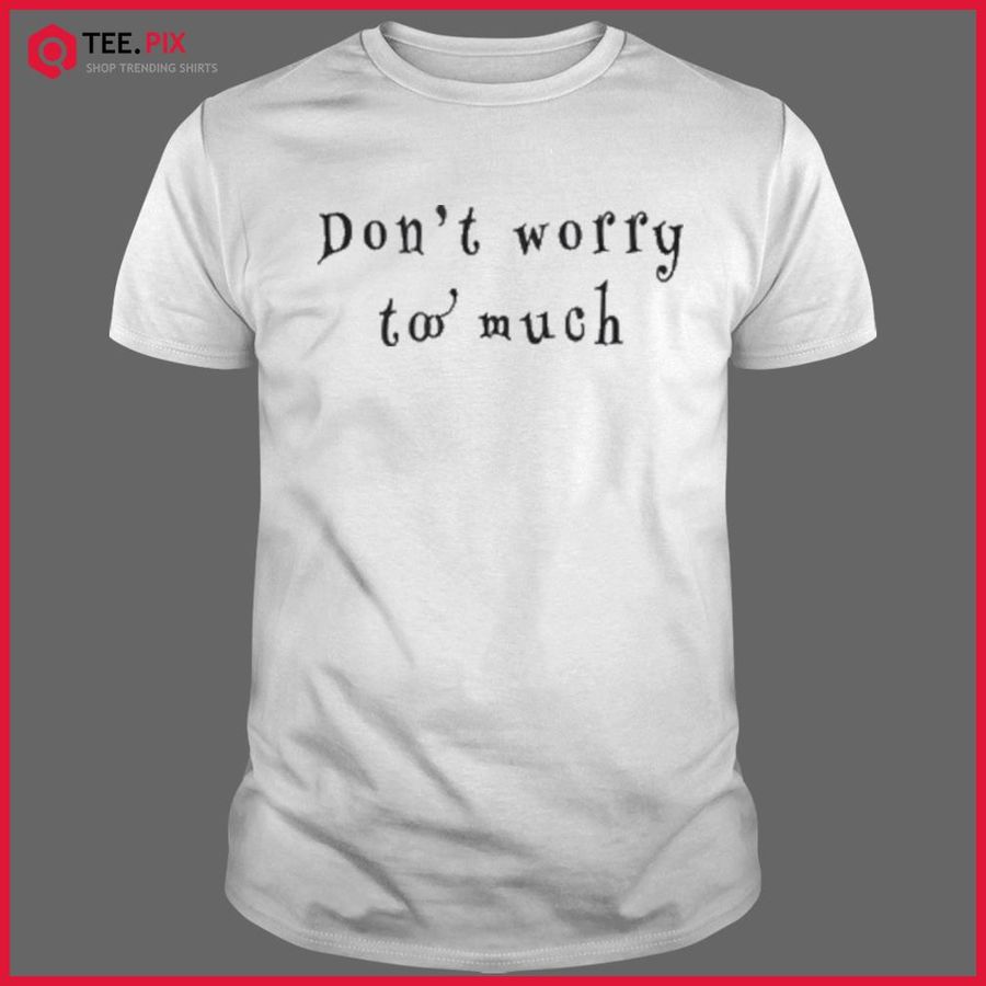 Don’t Worry Two Much Shirt