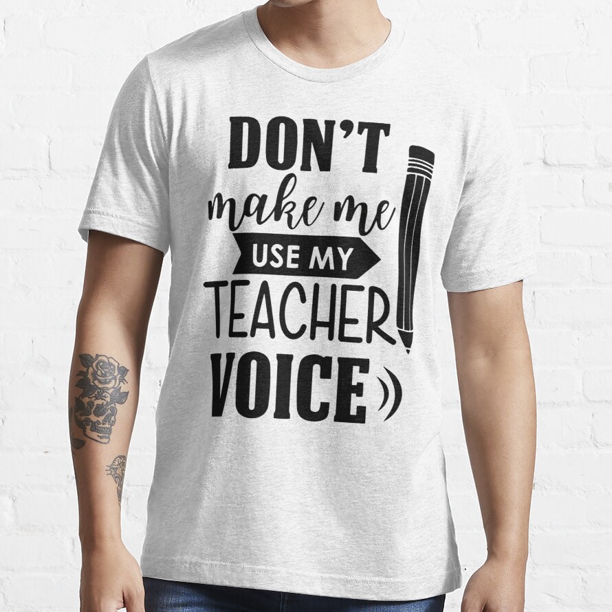 Don't Make Me Use My Teacher Voice Essential T-Shirt
