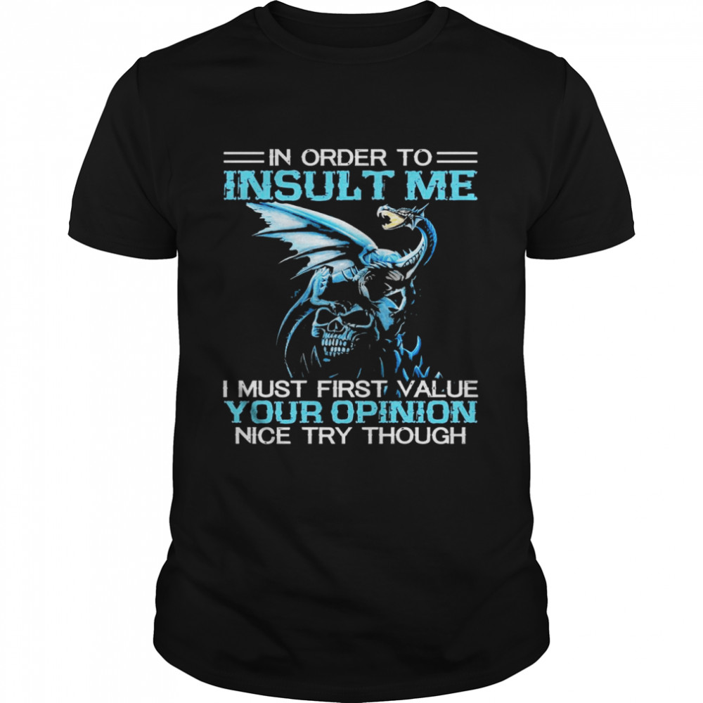 Dragon And Skull In Order To Insult Me I Must First Value Your Opinion Nice Try Though Shirt, Tshirt, Hoodie, Sweatshirt, Long Sleeve, Youth