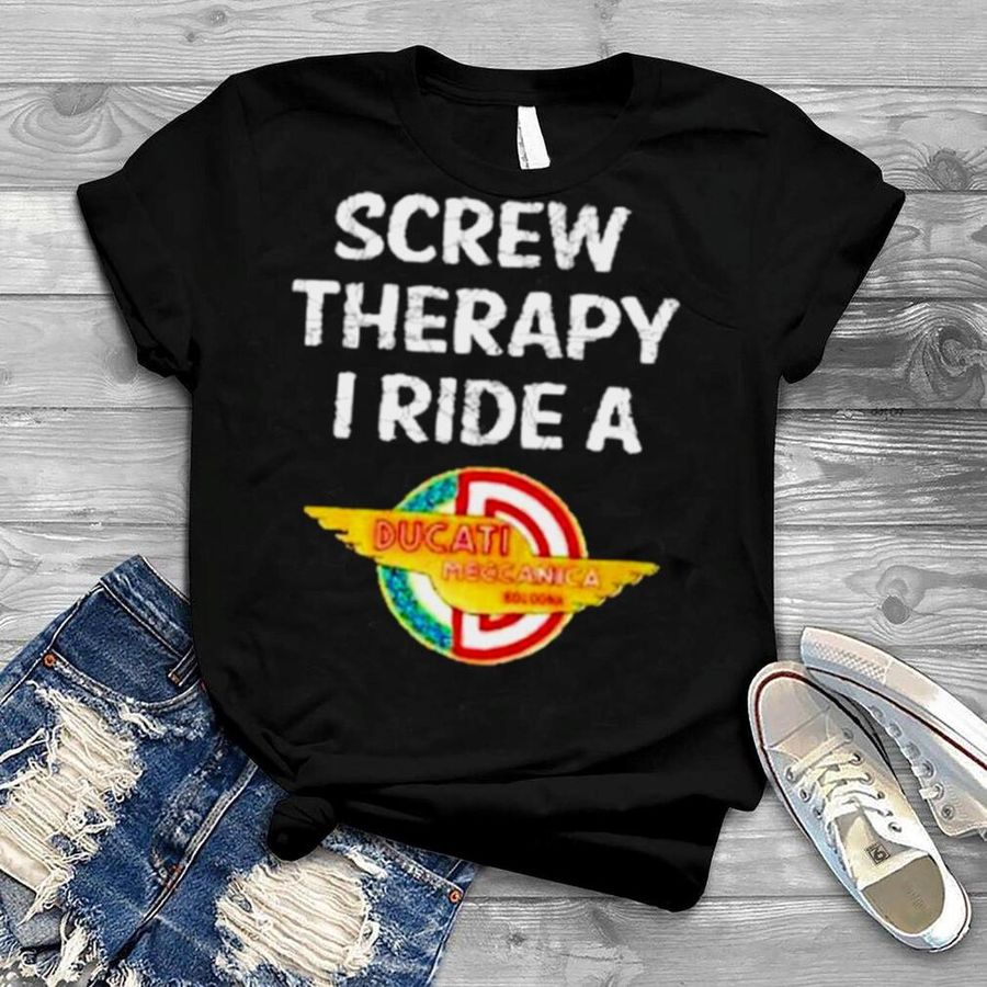 Ducati screw therapy I ride a Ducati shirt