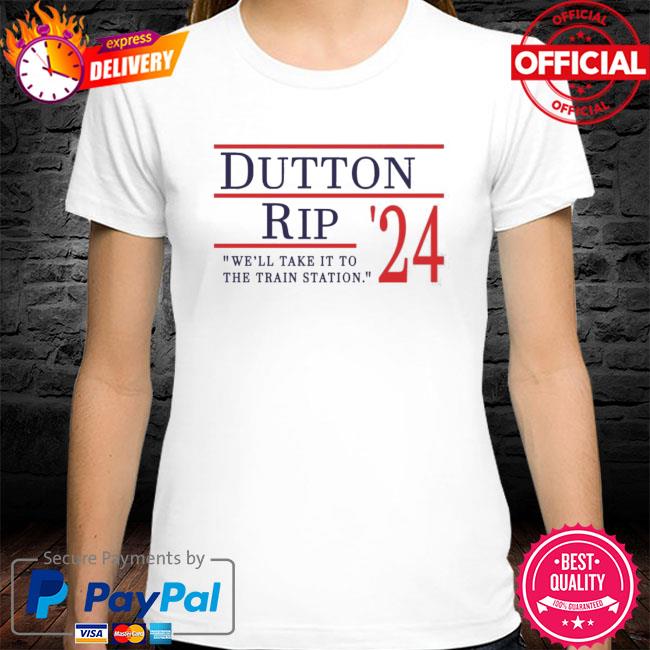 Dutton Rip 2024 We’ll take It to the train station shirt