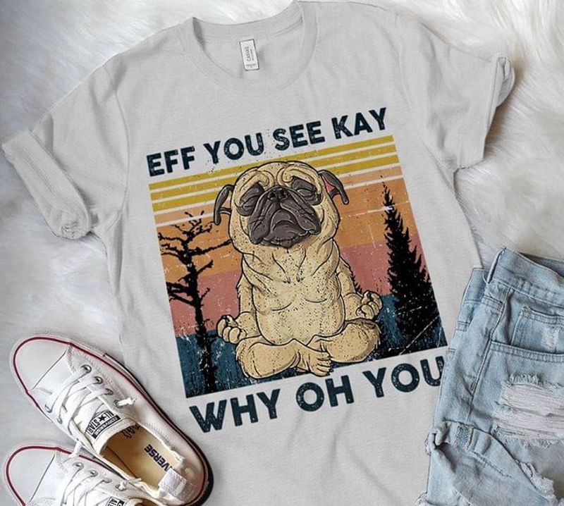Eff You See Kay Why Oh You Pug Meditate Vintage For Dog Lovers Grey T Shirt S-6xl Mens And Women Clothing