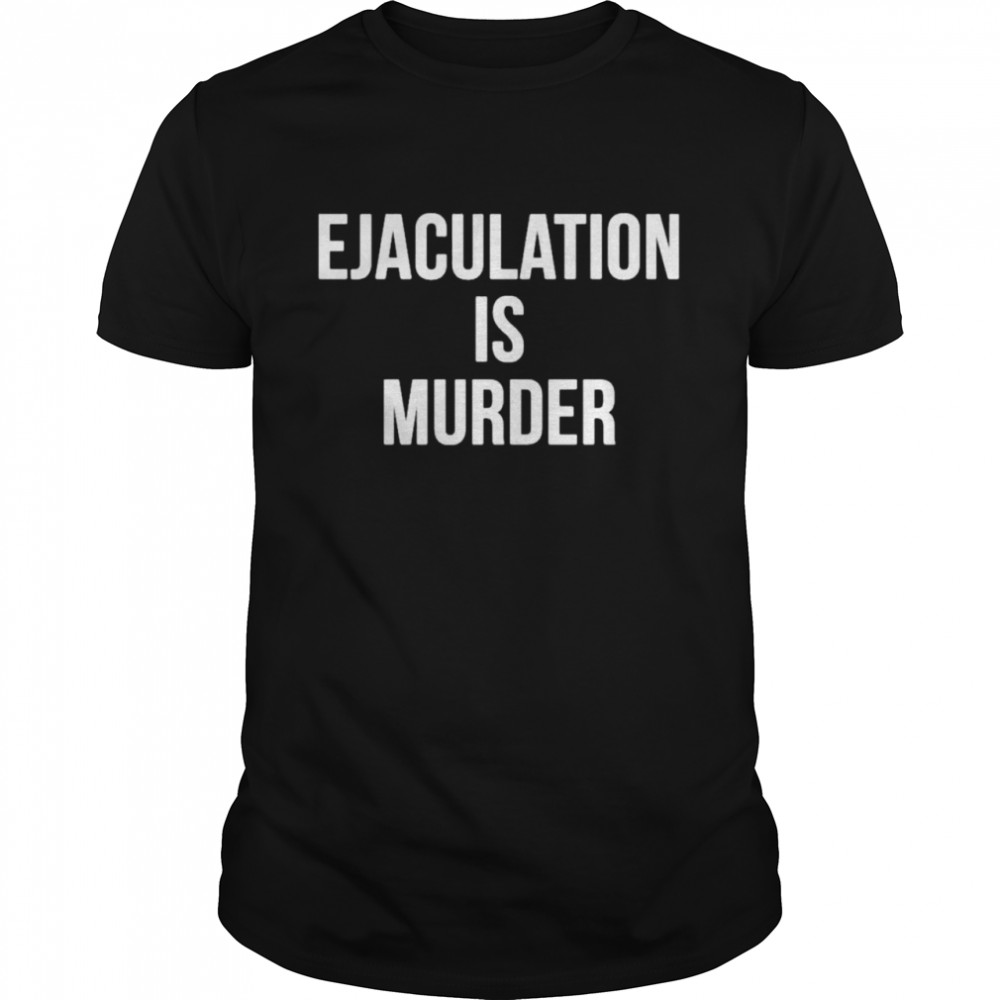 Ejaculation Is Murder Shirt, Tshirt, Hoodie, Sweatshirt, Long Sleeve, Youth, funny shirts, gift shirts, Graphic Tee