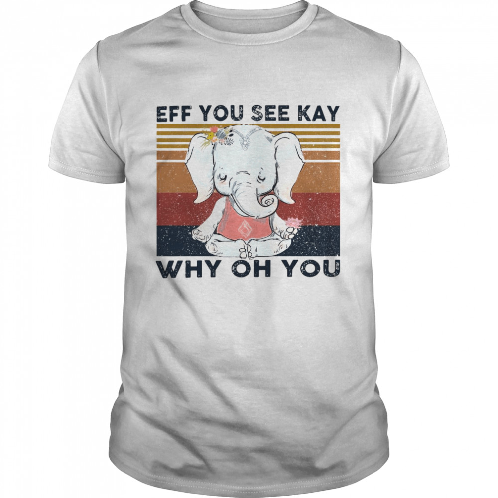 Elephant Yoga Eff You See Kay Why Oh You Flower Vintage T-Shirt, Tshirt, Hoodie, Sweatshirt, Long Sleeve, Youth, funny shirts, gift shirts