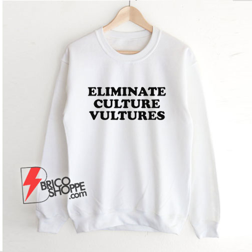 Eliminate Culture Vultures Sweatshirt – Funny Sweatshirt On Sale
