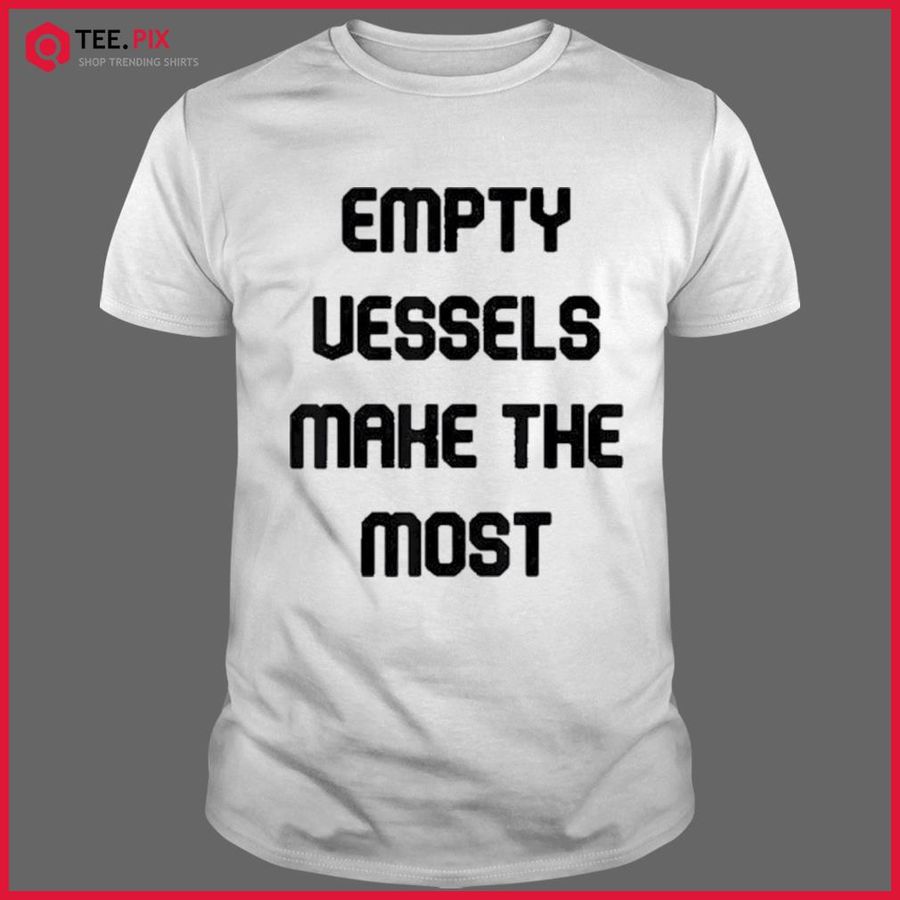 Empty Vessels Make The Most Shirt