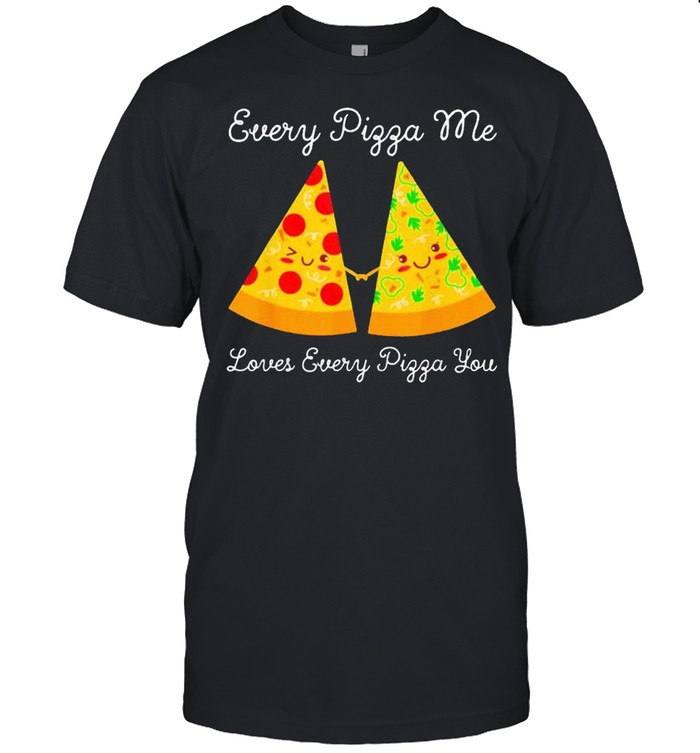Every Pizza Me Loves Every Pizza You Shirt, Tshirt, Hoodie, Sweatshirt, Long Sleeve, Youth, funny shirts, gift shirts, Graphic Tee
