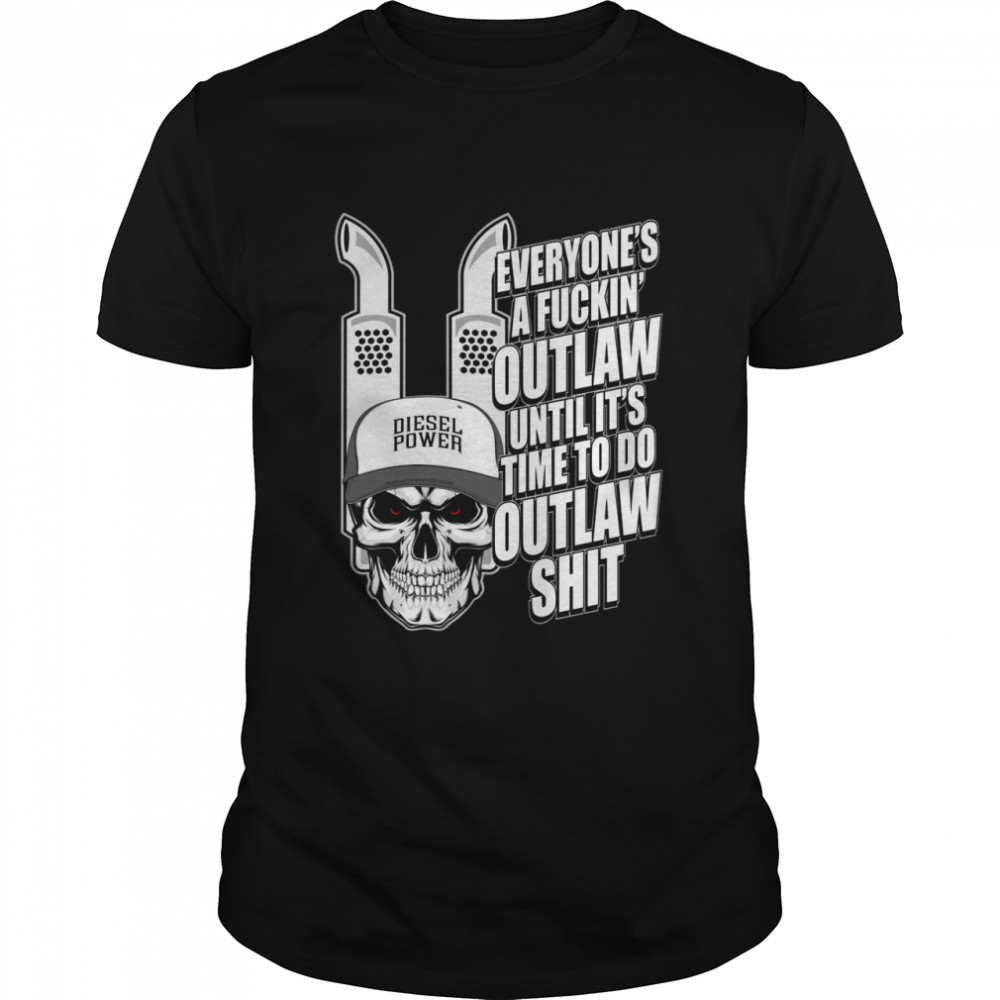 Everyone’S A Fuckin’ Outlaw Until It’S Time To Do Outlaw Shit Shirt, Tshirt, Hoodie, Sweatshirt, Long Sleeve, Youth, funny shirts, gift shirts