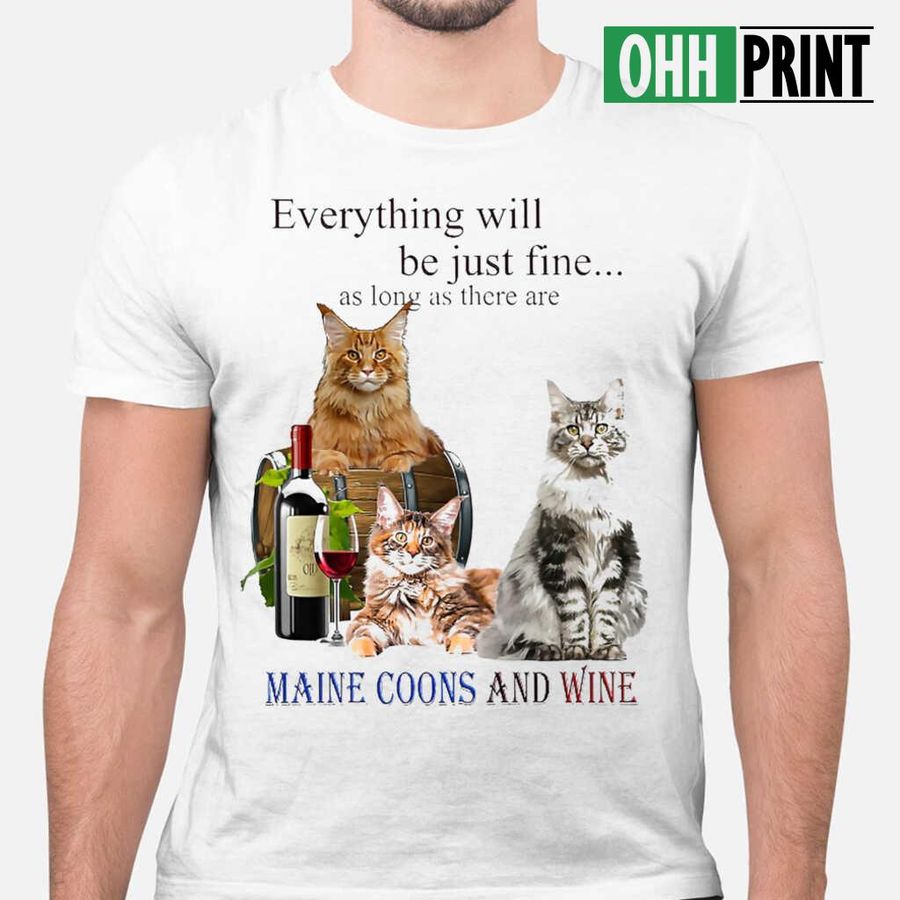 Everything Will Be Just Fine As Long As There Are Maine Coons And Wine Tshirts; Tee Shirts; T-shirts White