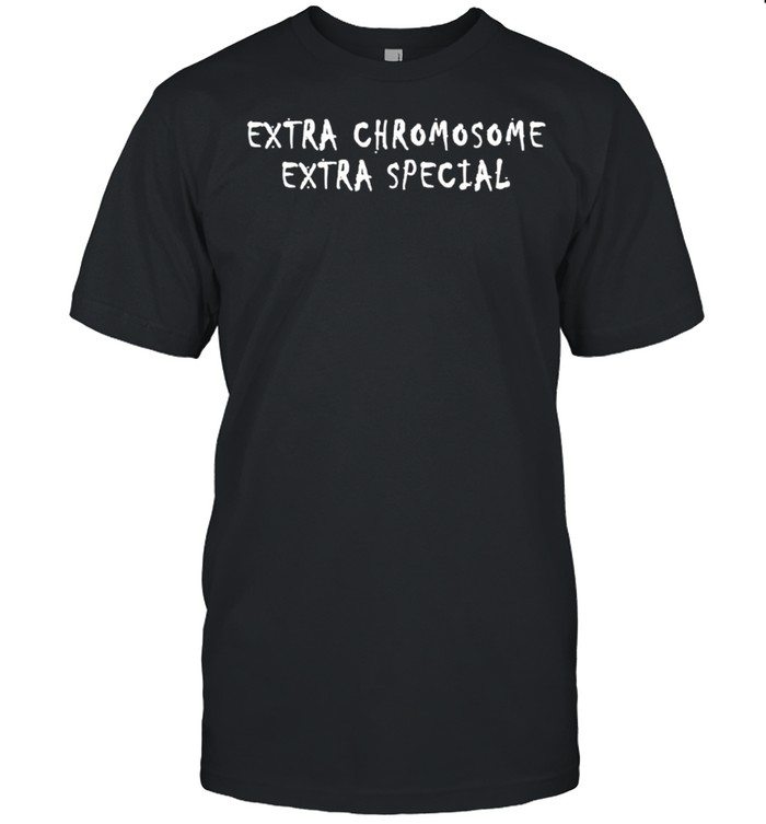 Extra Chromosome Extra Special Shirt, Tshirt, Hoodie, Sweatshirt, Long Sleeve, Youth, funny shirts, gift shirts, Graphic Tee