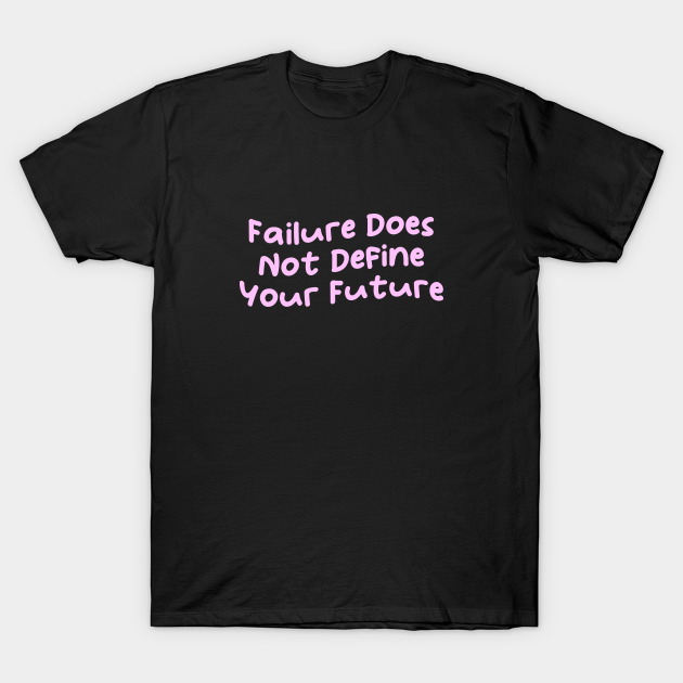 Failure Does Not Define Your Future, Motivational Sayings T-shirt, Hoodie, SweatShirt, Long Sleeve