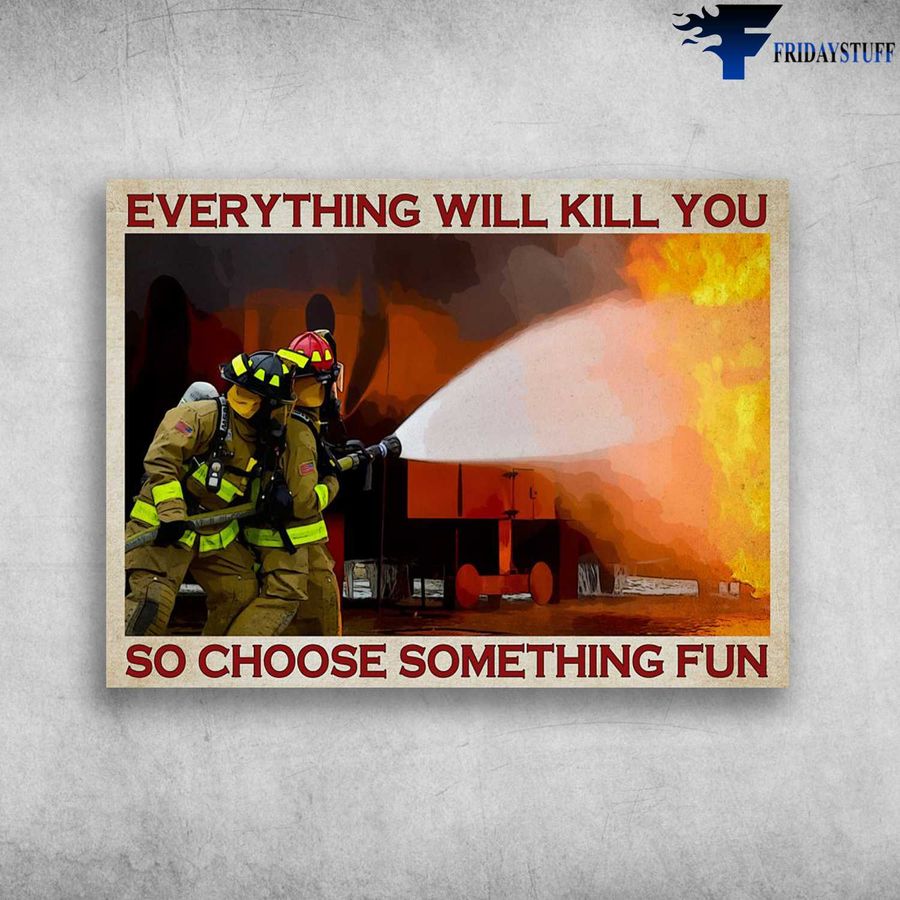 Firefighter Poster and Everything Will Kill You, So Choose Something Fun Poster