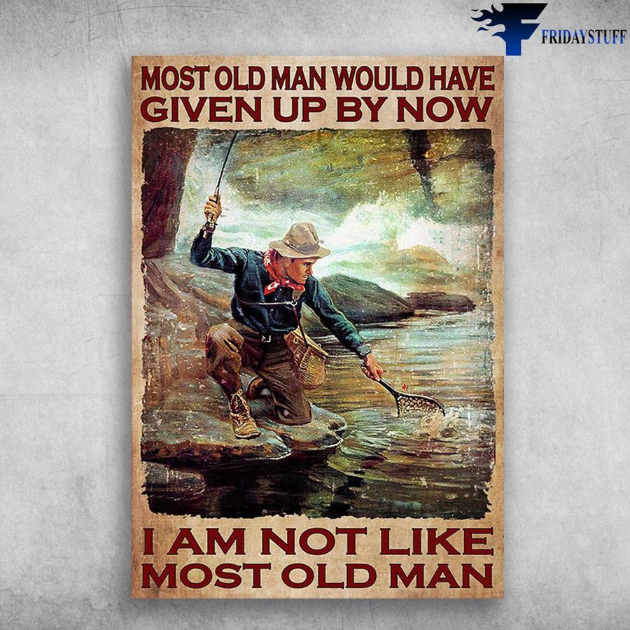 Fishing Man and Most Of Old Man Would Have, Given Up By Now, I Am Not Like Most Old Man Poster