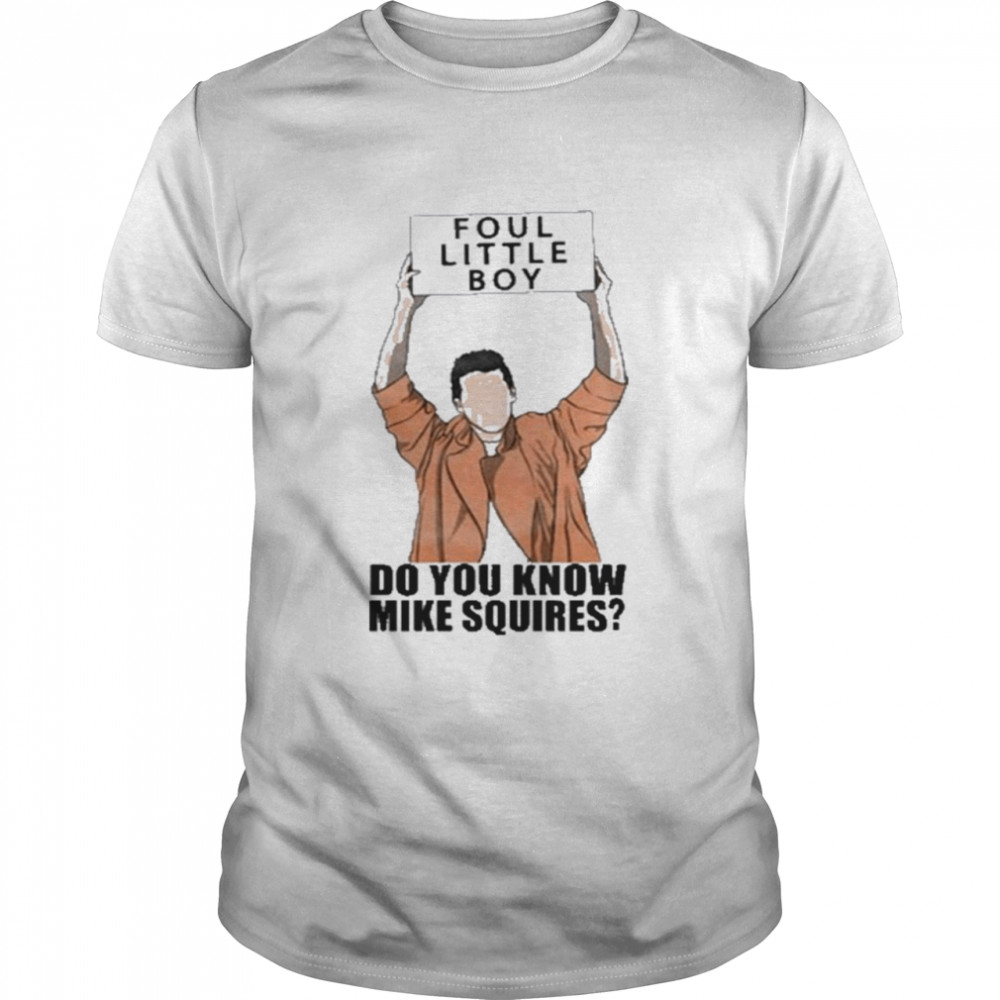 Foul Little Boy Do You Know Mike Squires Shirt, Tshirt, Hoodie, Sweatshirt, Long Sleeve, Youth, funny shirts, gift shirts, Graphic Tee