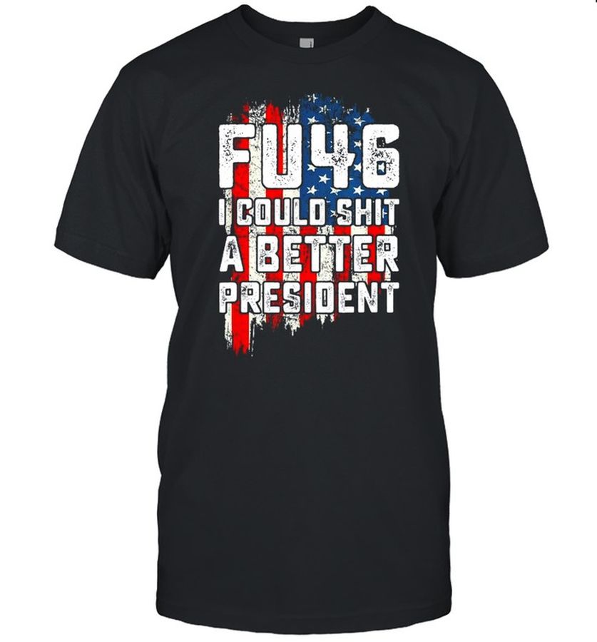 Fu46 I Could Shit A Better President American Flag Shirt, Tshirt, Hoodie, Sweatshirt, Long Sleeve, Youth, funny shirts, gift shirts, Graphic Tee