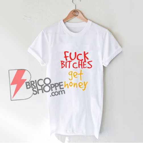 Fuck Bitches Get Hunny T-Shirt – Funny’s Shirt On Sale