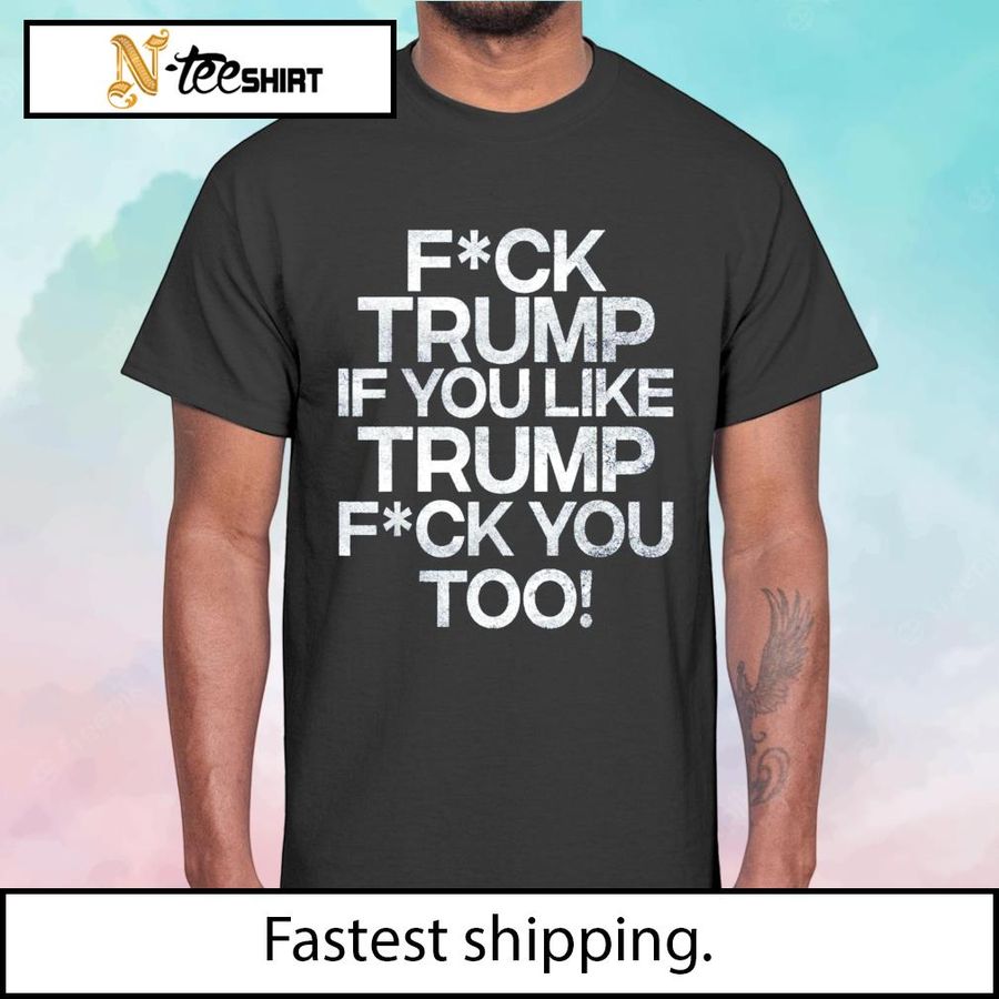 Fuck Trump if you like Trump fuck you too funny 2022 shirt