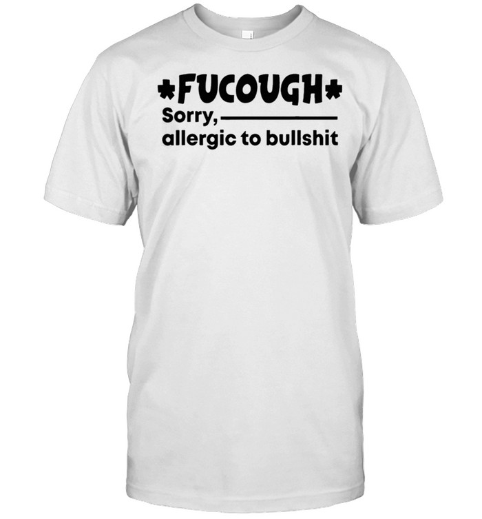 Fucough Sorry Allergic To Bullshit Shirt, Tshirt, Hoodie, Sweatshirt, Long Sleeve, Youth, funny shirts, gift shirts, Graphic Tee