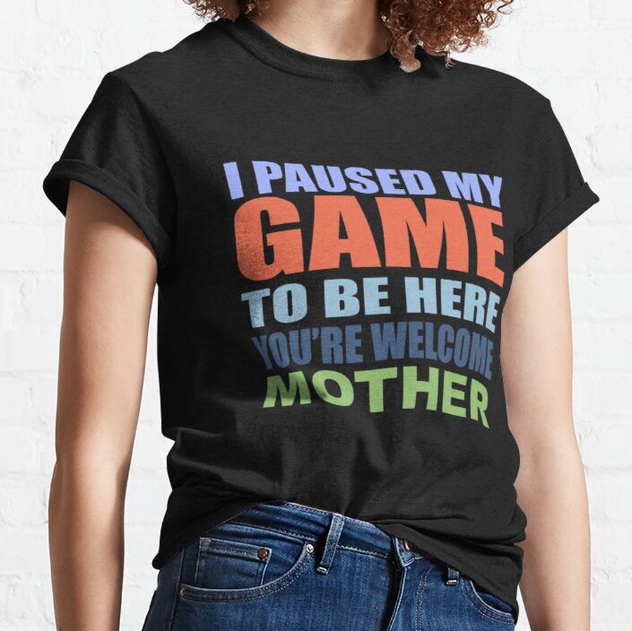 fun cool moment - i paused my game to be here mother, holiday gift for friends and family  Classic T-Shirt
