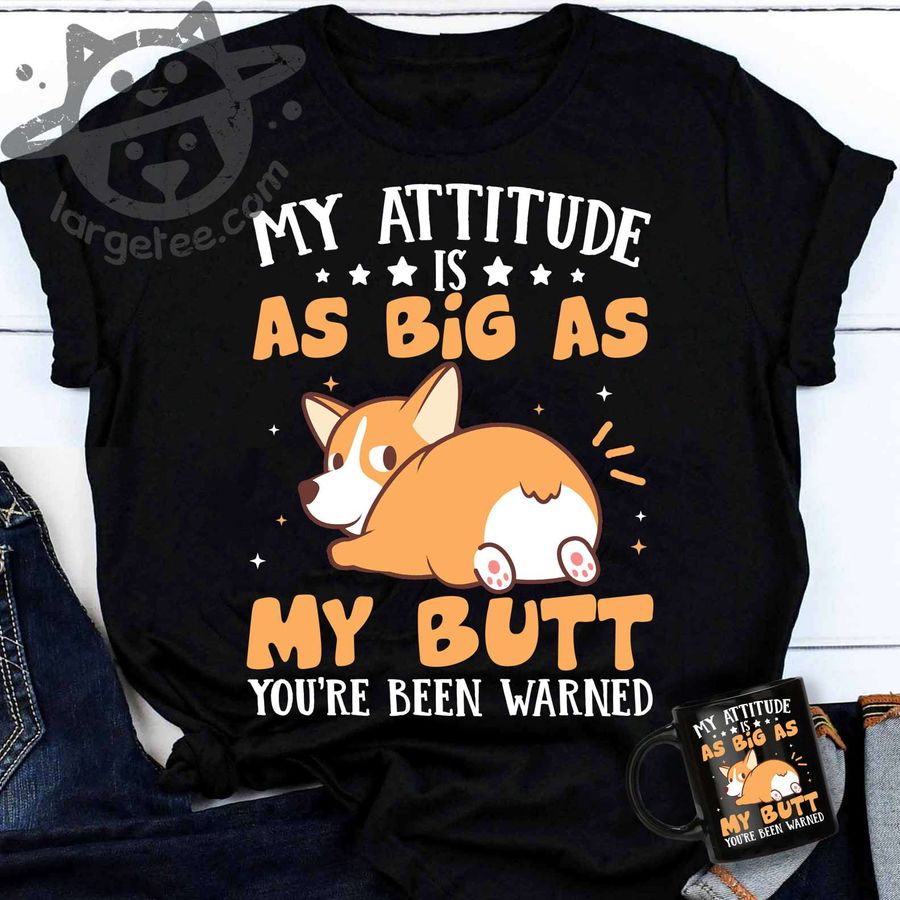 Funny Corgi – My attitude as big as my butt you're been warned