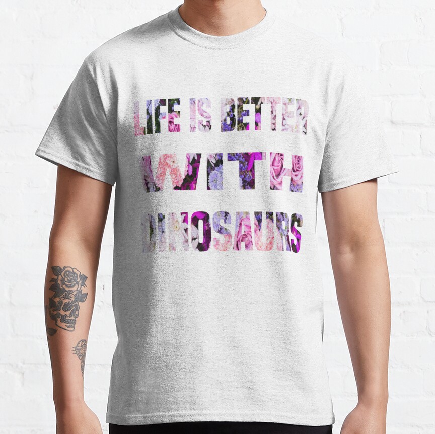 funny Dinosaurs Quote life is better Dinosaurs Design ,cool Dinosaurs Classic T-Shirt