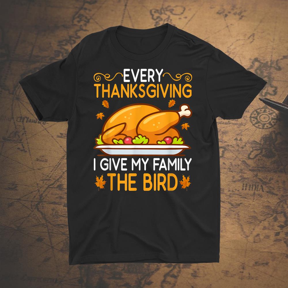 Funny Every Thanksgiving I Give My Family The Bird Shirt