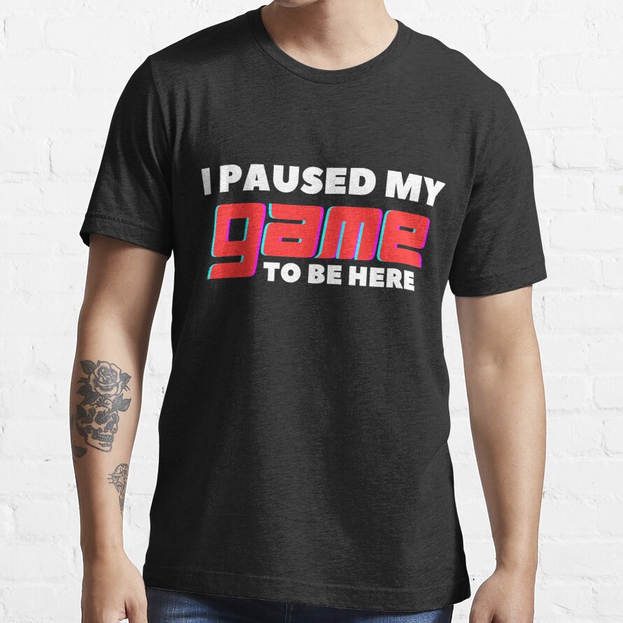 Funny gift for games lover - I paused my game to be here Essential T-Shirt